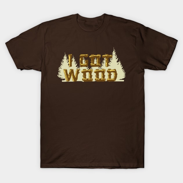 I Got Wood T-Shirt by nickbuccelli